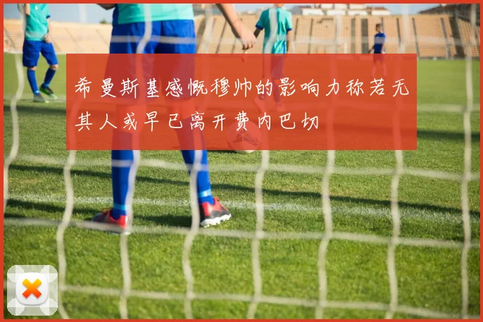 希曼斯基感慨穆帅的影响力称若无其人或早已离开费内巴切