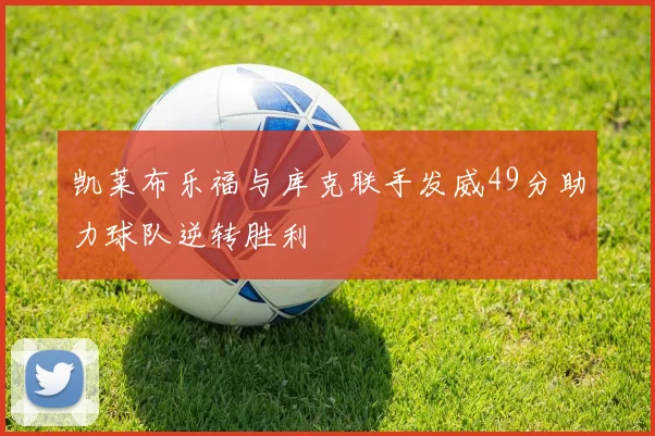 凯莱布乐福与库克联手发威49分助力球队逆转胜利