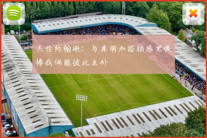 杰伦约翰逊：与库明加搭档感觉很棒我俩能彼此互补