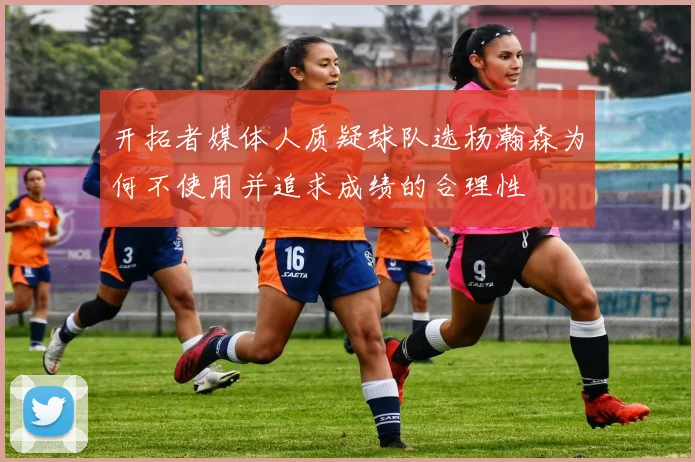 开拓者媒体人质疑球队选杨瀚森为何不使用并追求成绩的合理性