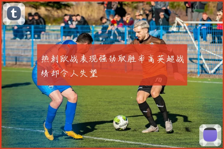 热刺欧战表现强劲取胜率高英超战绩却令人失望