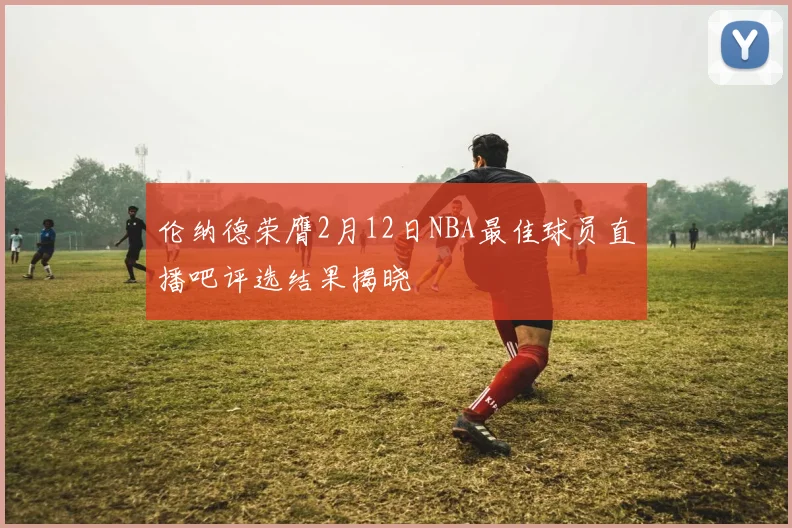 伦纳德荣膺2月12日NBA最佳球员直播吧评选结果揭晓