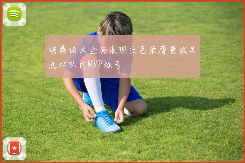 胡桑诺夫全场表现出色荣膺曼城足总杯队内MVP称号