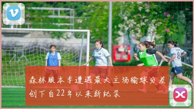 森林狼本季遭遇最大主场输球分差创下自22年以来新纪录