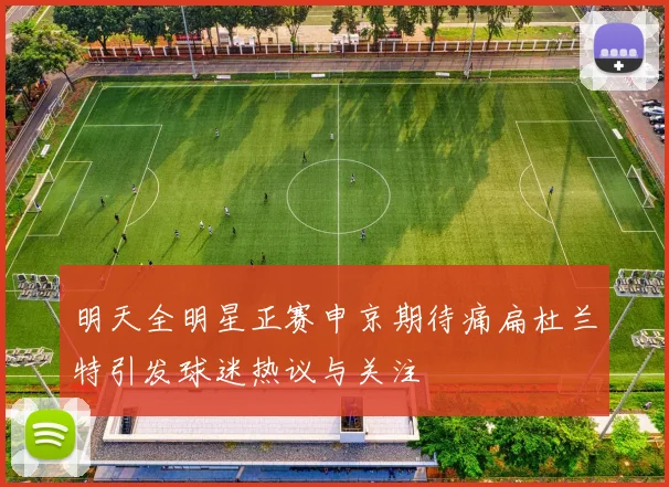 明天全明星正赛申京期待痛扁杜兰特引发球迷热议与关注