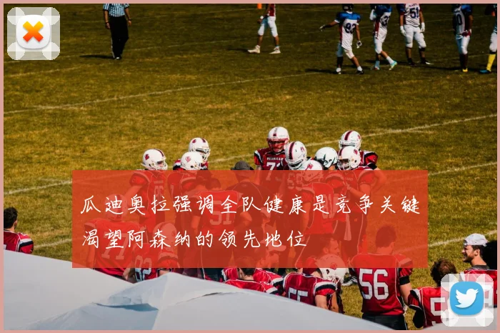 瓜迪奥拉强调全队健康是竞争关键渴望阿森纳的领先地位
