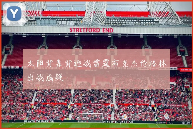 太阳背靠背迎战雷霆布克杰伦格林出战成疑