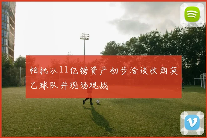 帕托以11亿镑资产初步洽谈收购英乙球队并现场观战